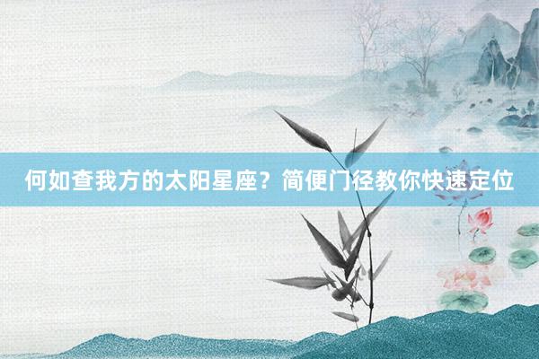 何如查我方的太阳星座？简便门径教你快速定位
