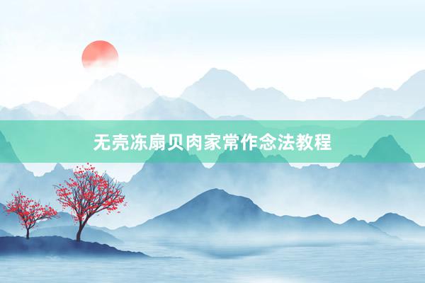 无壳冻扇贝肉家常作念法教程